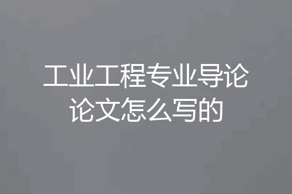 工业工程专业导论论文怎么写的