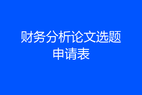 财务分析论文选题申请表