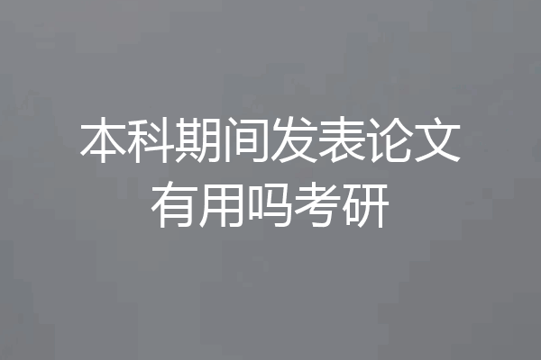 本科期间发表论文有用吗考研