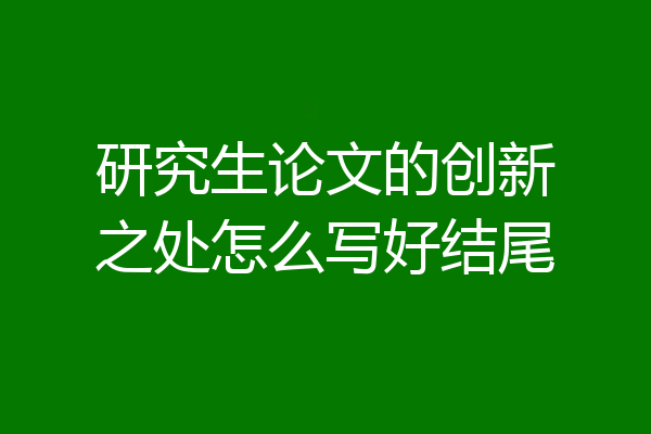 研究生论文的创新之处怎么写好结尾