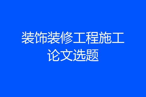 装饰装修工程施工论文选题