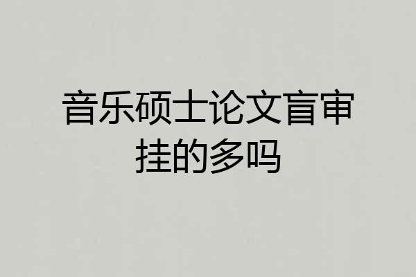 音乐硕士论文盲审挂的多吗