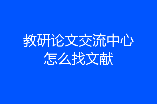 教研论文交流中心怎么找文献