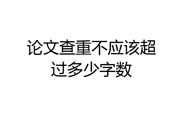 论文查重不应该超过多少字数