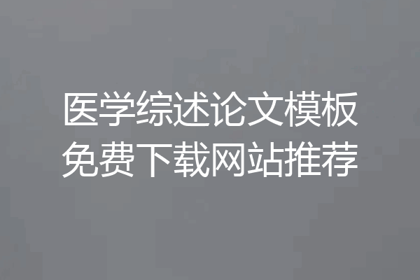 医学综述论文模板免费下载网站推荐