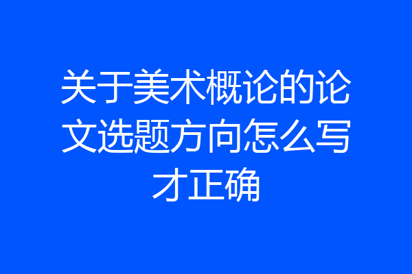 关于美术概论的论文选题方向怎么写才正确