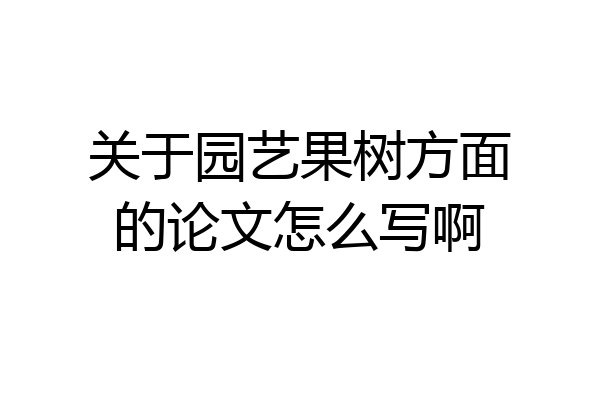 关于园艺果树方面的论文怎么写啊