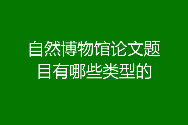 自然博物馆论文题目有哪些类型的