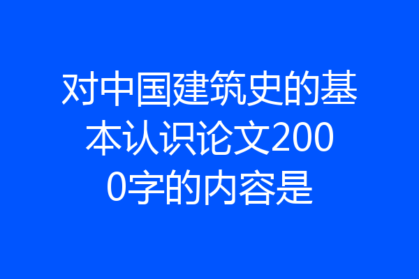 对中国建筑史的基本认识论文2000字的内容是