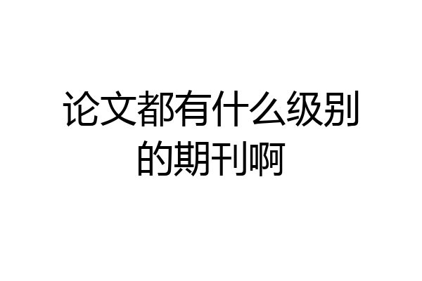 论文都有什么级别的期刊啊