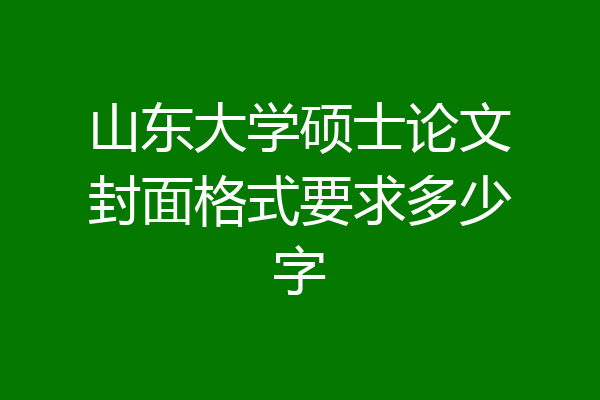 山东大学硕士论文封面格式要求多少字