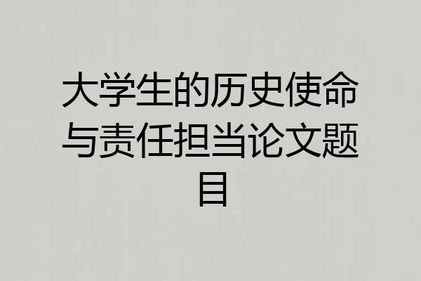 大学生的历史使命与责任担当论文题目