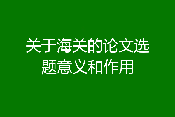 关于海关的论文选题意义和作用