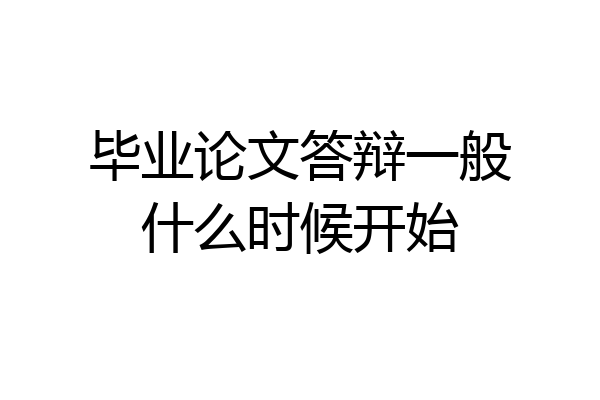 毕业论文答辩一般什么时候开始