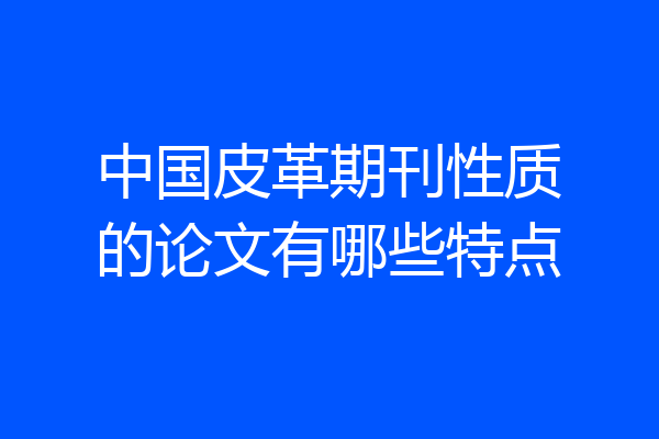 中国皮革期刊性质的论文有哪些特点