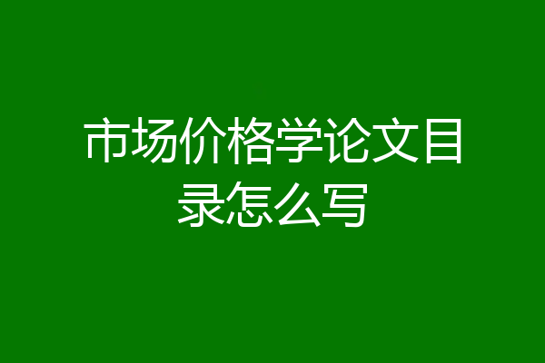 市场价格学论文目录怎么写