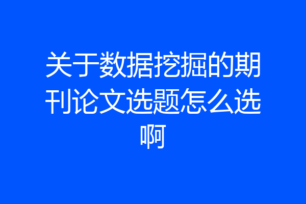 关于数据挖掘的期刊论文选题怎么选啊