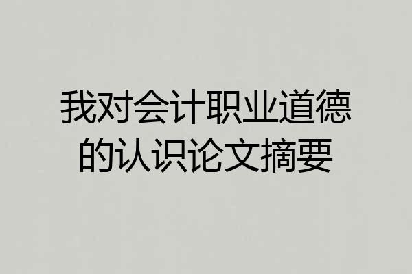 我对会计职业道德的认识论文摘要