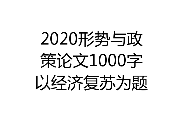 2020形势与政策论文1000字以经济复苏为题