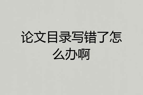 论文目录写错了怎么办啊