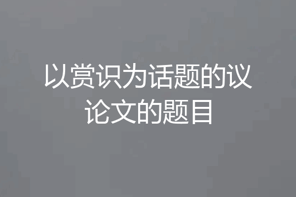 以赏识为话题的议论文的题目