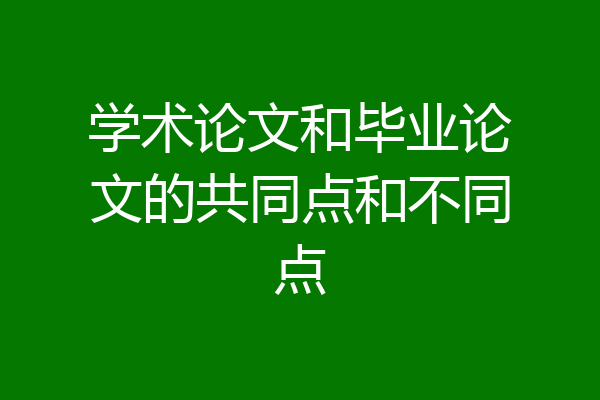 学术论文和毕业论文的共同点和不同点