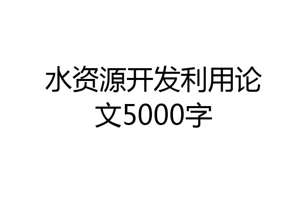 水资源开发利用论文5000字