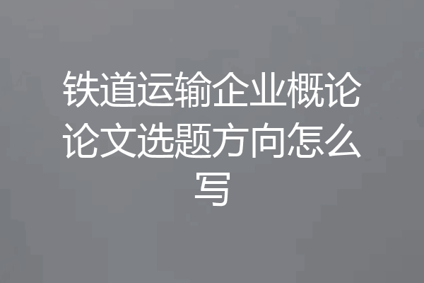 铁道运输企业概论论文选题方向怎么写