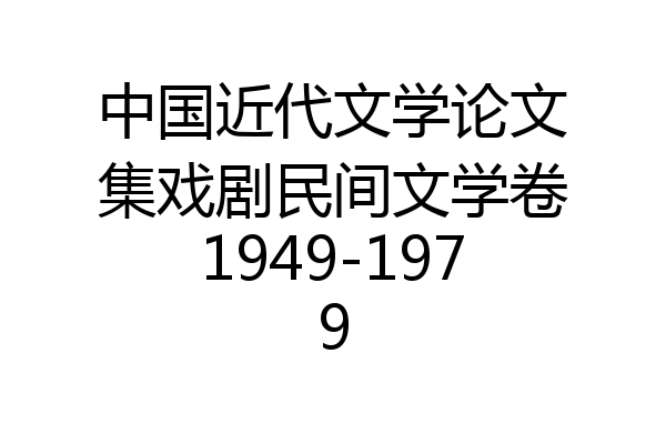 中国近代文学论文集戏剧民间文学卷1949-1979
