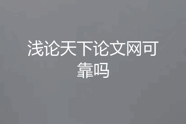 浅论天下论文网可靠吗