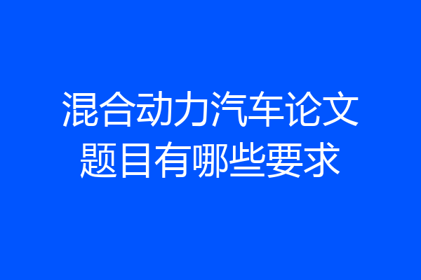 混合动力汽车论文题目有哪些要求