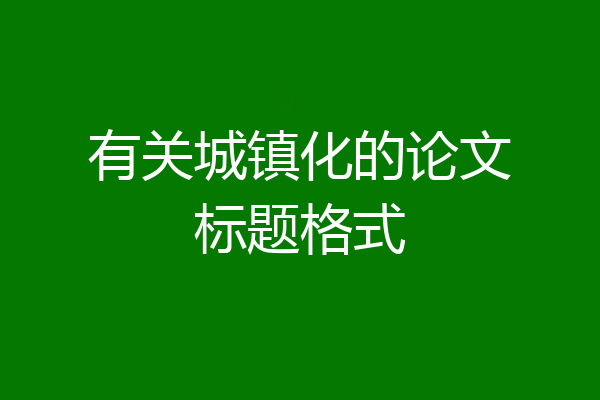 有关城镇化的论文标题格式