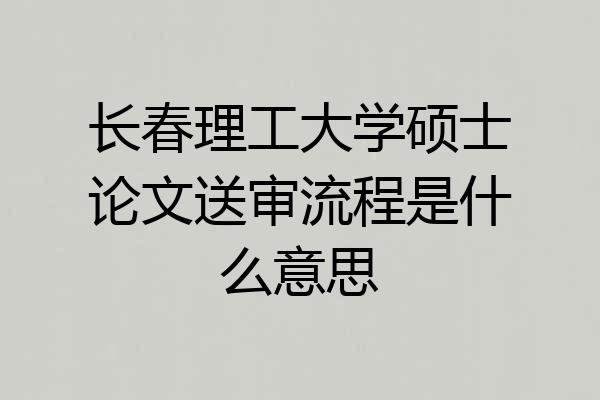 长春理工大学硕士论文送审流程是什么意思