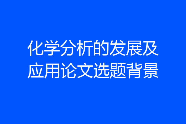 化学分析的发展及应用论文选题背景