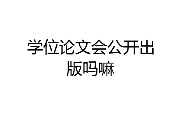 学位论文会公开出版吗嘛