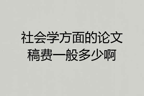 社会学方面的论文稿费一般多少啊