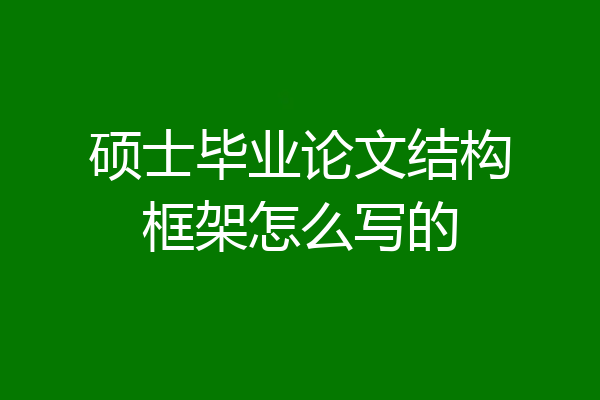 硕士毕业论文结构框架怎么写的