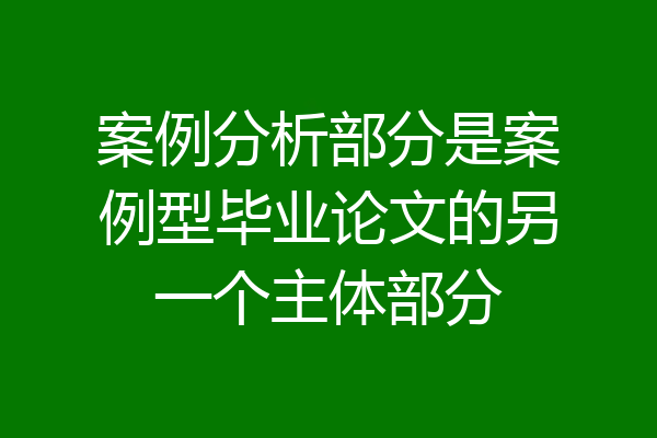 案例分析部分是案例型毕业论文的另一个主体部分