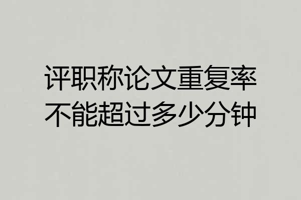 评职称论文重复率不能超过多少分钟