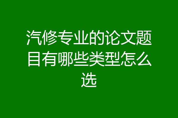 汽修专业的论文题目有哪些类型怎么选