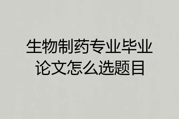 生物制药专业毕业论文怎么选题目