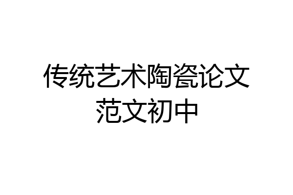传统艺术陶瓷论文范文初中