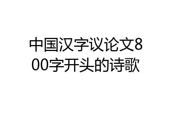 中国汉字议论文800字开头的诗歌