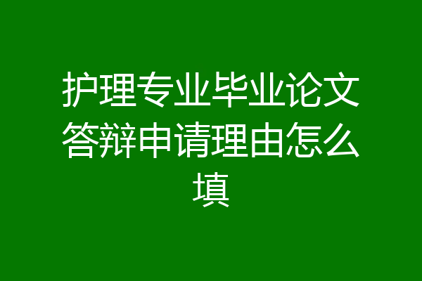 护理专业毕业论文答辩申请理由怎么填