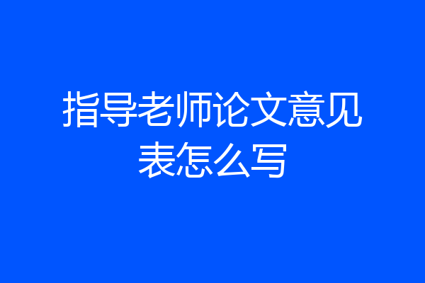 指导老师论文意见表怎么写