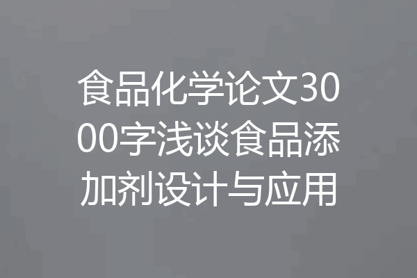 食品化学论文3000字浅谈食品添加剂设计与应用