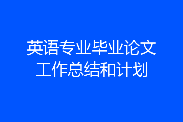 英语专业毕业论文工作总结和计划