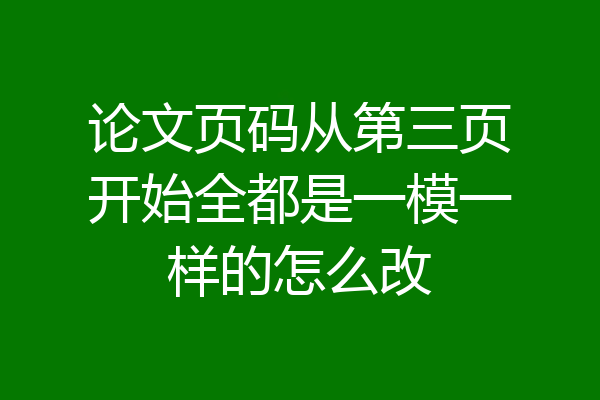 论文页码从第三页开始全都是一模一样的怎么改