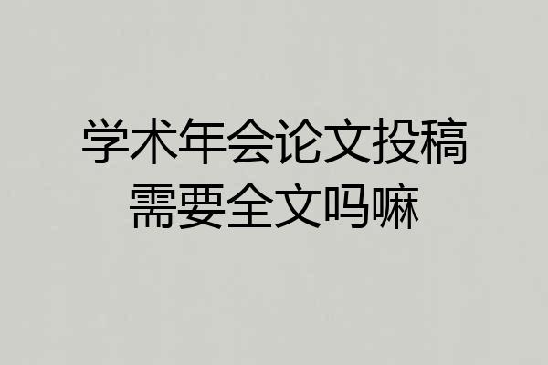 学术年会论文投稿需要全文吗嘛