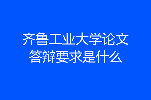 齐鲁工业大学论文答辩要求是什么